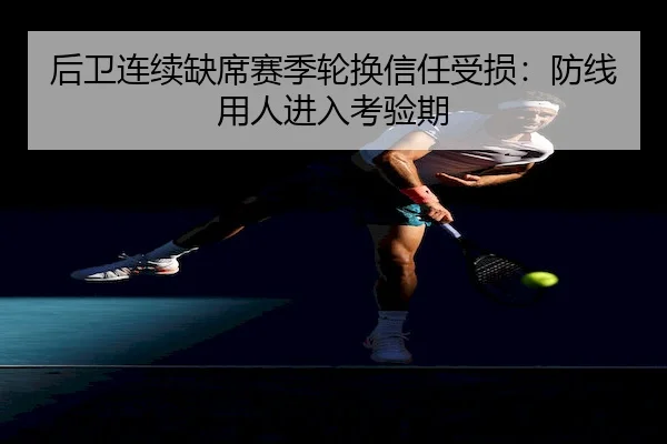 后卫连续缺席赛季轮换信任受损：防线用人进入考验期 | UED